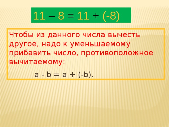 11 – 8 = 11 + (-8) Чтобы из данного числа вычесть другое, надо к уменьшаемому прибавить число, противоположное вычитаемому:    a - b = а + (-b). 