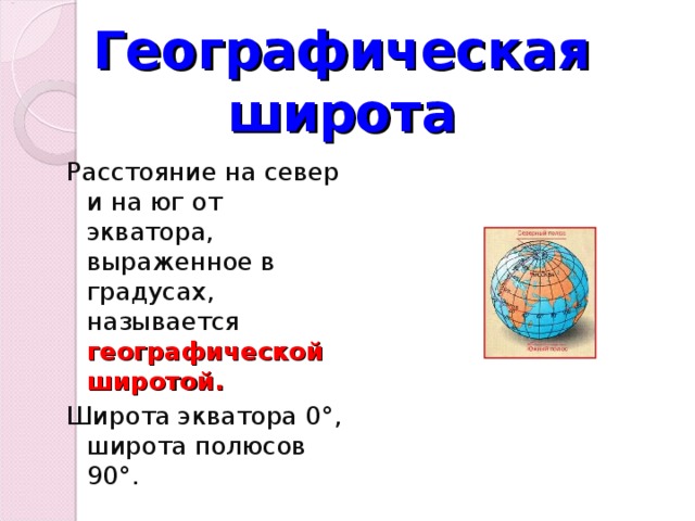 Географическая широта Расстояние на север и на юг от экватора, выраженное в градусах, называется географической широтой. Широта экватора 0°, широта полюсов 90°. 