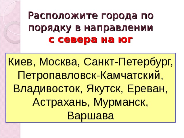 Расположите города по порядку в направлении  с севера на юг Киев, Москва, Санкт-Петербург, Петропавловск-Камчатский, Владивосток, Якутск, Ереван, Астрахань, Мурманск, Варшава 