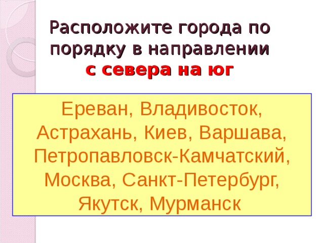 Расположите города по порядку в направлении  с севера на юг Ереван, Владивосток, Астрахань, Киев, Варшава, Петропавловск-Камчатский, Москва, Санкт-Петербург, Якутск, Мурманск 