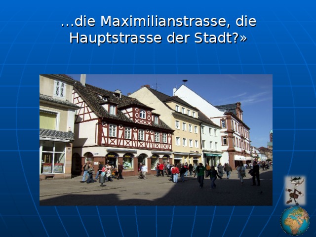 … die Maximilianstrasse, die Hauptstrasse der Stadt ?»