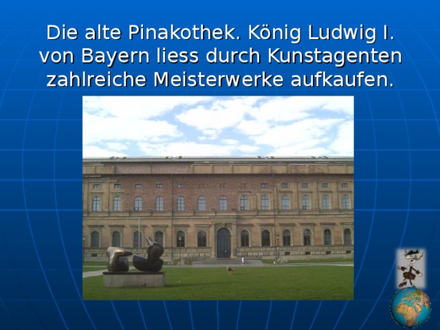 Die alte Pinakothek. König Ludwig I. von Bayern liess durch Kunstagenten zahlreiche Meisterwerke aufkaufen.
