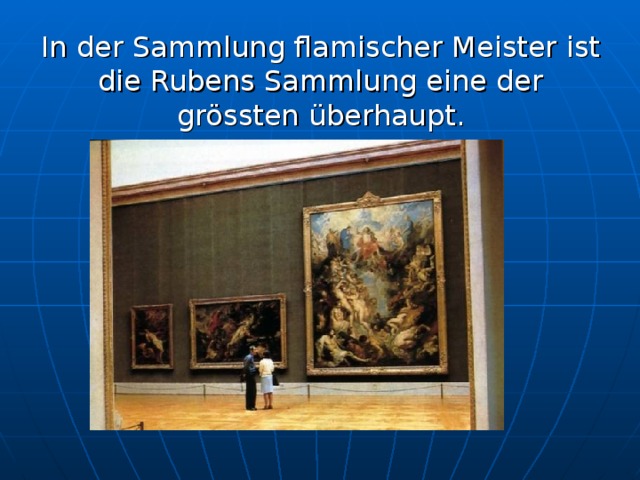 In der Sammlung flamischer Meister ist die Rubens Sammlung eine der grössten überhaupt.