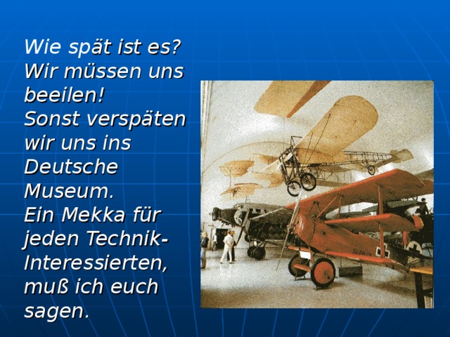 Wie sp ät ist es ? Wir müssen uns beeilen! Sonst verspäten  wir uns ins Deutsche Museum. Ein Mekka für jeden Technik - Interessierten, muß ich euch sagen.