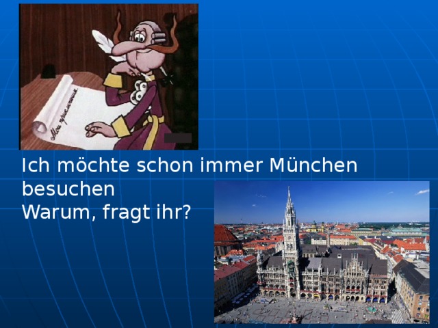 Ich möchte schon immer München besuchen Warum, fragt ihr ?