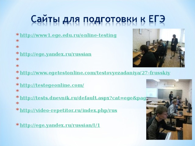 http://www1.ege.edu.ru/online-testing     http://ege.yandex.ru/russian     http://www.egetestonline.com/testovyezadaniya/27-frusskiy   http://testegeonline.com/   http://tests.dnevnik.ru/default.aspx?cat=ege&page=2   http:// video-repetitor.ru/index.php/rus  http ://ege.yandex.ru/russian/I/1  