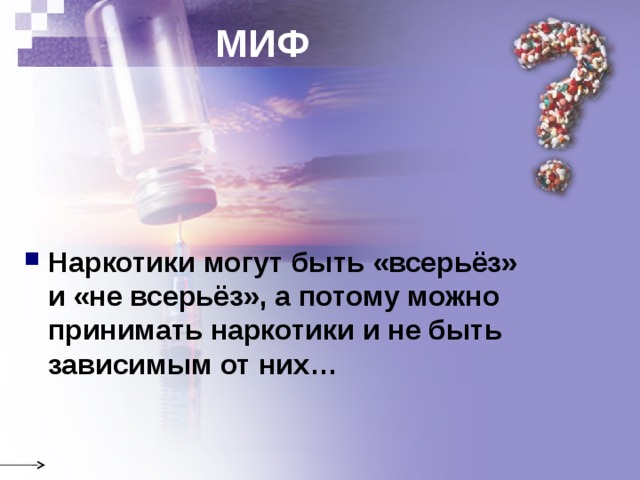 МИФ Наркотики могут быть «всерьёз»  и «не всерьёз», а потому можно принимать наркотики и не быть зависимым от них… 