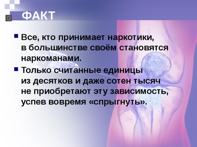 ФАКТ Все, кто принимает наркотики,  в большинстве своём становятся наркоманами. Только считанные единицы  из десятков и даже сотен тысяч  не приобретают эту зависимость, успев вовремя «спрыгнуть». 
