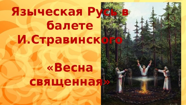 Языческая Русь в балете И.Стравинского  «Весна священная» 