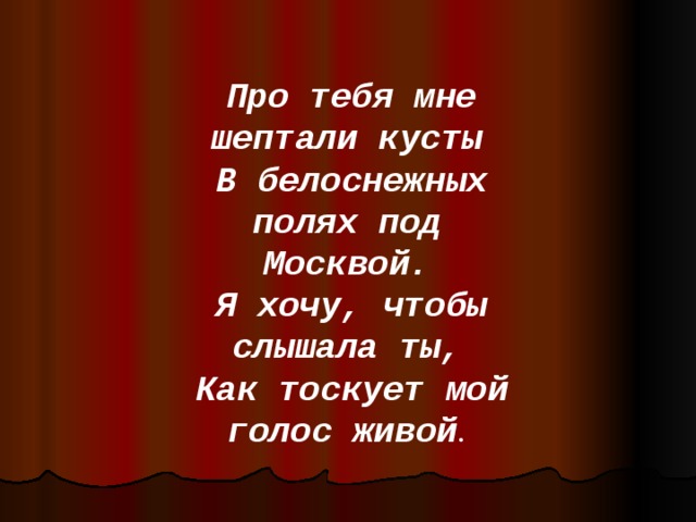 Про тебя мне шептали кусты В белоснежных полях под Москвой. Я хочу, чтобы слышала ты, Как тоскует мой голос живой . 