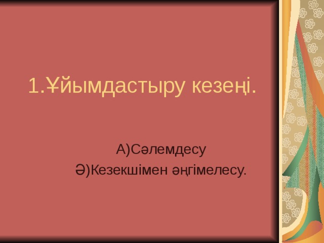 1.Ұйымдастыру кезеңі. А)Сәлемдесу Ә)Кезекшімен әңгімелесу. 