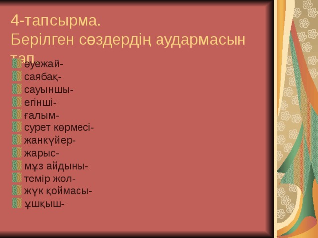 4-тапсырма.  Берілген сөздердің аудармасын тап. әуежай- саябақ- сауыншы- егінші- ғалым- сурет көрмесі- жанкүйер- жарыс- мұз айдыны- темір жол- жүк қоймасы- ұшқыш-  