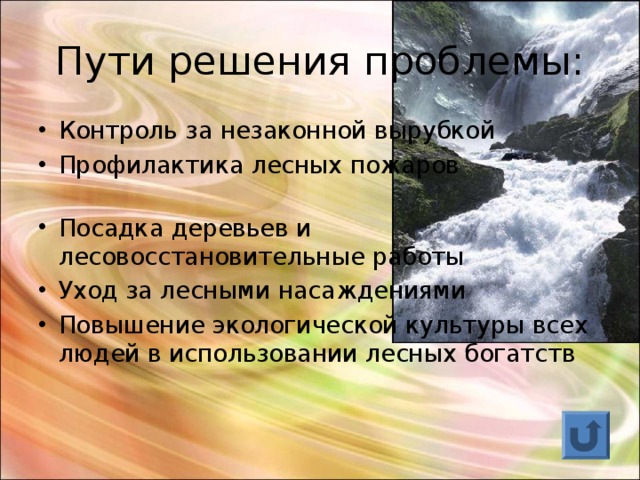 Пути решения проблемы: Контроль за незаконной вырубкой Профилактика лесных пожаров Посадка деревьев и лесовосстановительные работы Уход за лесными насаждениями Повышение экологической культуры всех людей в использовании лесных богатств 