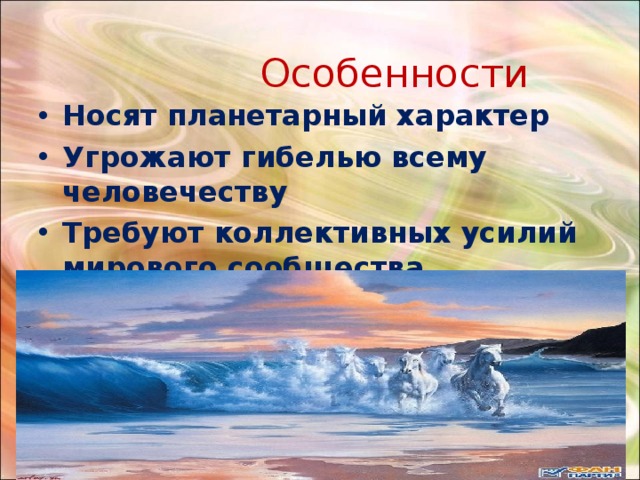  Особенности Носят планетарный характер Угрожают гибелью всему человечеству Требуют коллективных усилий мирового сообщества 