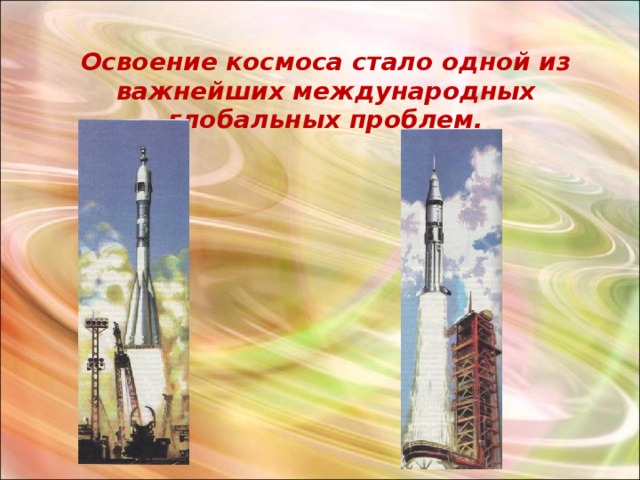 Освоение космоса стало одной из важнейших международных глобальных проблем. 