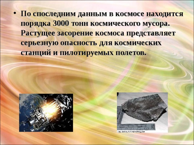 По споследним данным в космосе находится порядка 3000 тонн космического мусора. Растущее засорение космоса представляет серьезную опасность для космических станций и пилотируемых полетов.  