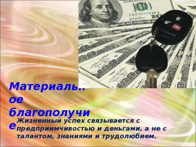 Материальное благополучие Жизненный успех связывается с предприимчивостью и деньгами, а не с талантом, знаниями и трудолюбием. 