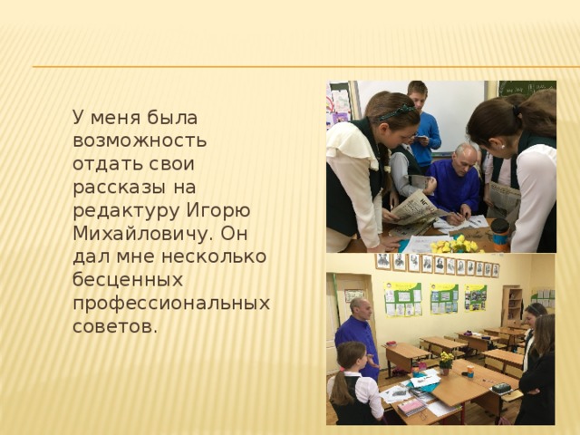  У меня была возможность отдать свои рассказы на редактуру Игорю Михайловичу. Он дал мне несколько бесценных профессиональных советов. 