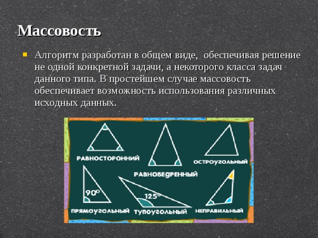 Массовость Алгоритм разработан в общем виде, обеспечивая решение не одной конкретной задачи, а некоторого класса задач данного типа. В простейшем случае массовость обеспечивает возможность использования различных исходных данных. 