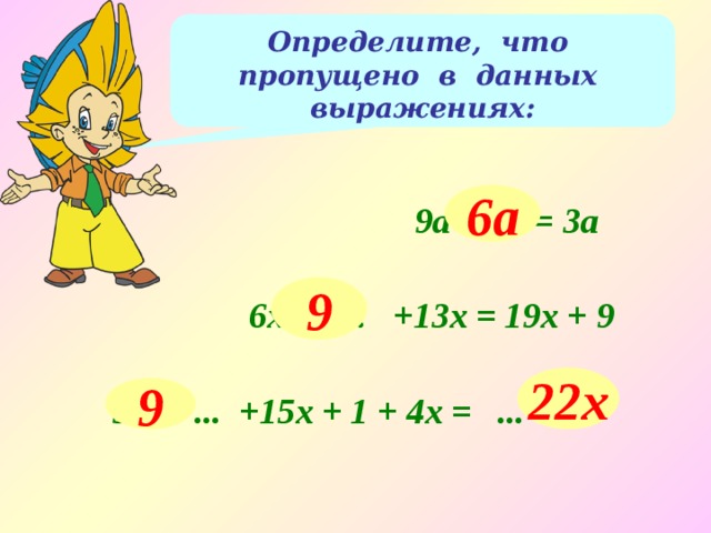 Определите, что пропущено в данных выражениях: 6а 9а - ... = 3а 9 6х + ... +13х = 19х + 9 22x 9 3х + ... +15х + 1 + 4х = ... +10 