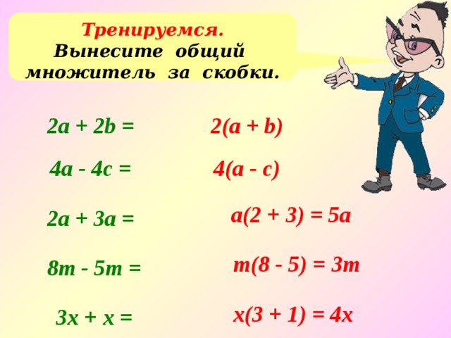 Тренируемся. Вынесите общий множитель за скобки. 2а + 2b = 2(а + b) 4а - 4c = 4(а - c) а(2 + 3) = 5a 2а + 3a = m(8 - 5) = 3m 8m - 5m = x(3 + 1) = 4x 3x + x = 