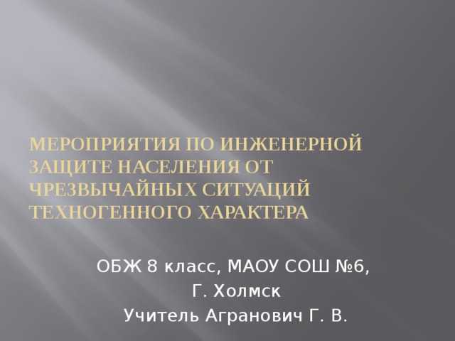 Мероприятия по инженерной защите населения от чрезвычайных ситуаций техногенного характера ОБЖ 8 класс, МАОУ СОШ №6, Г. Холмск Учитель Агранович Г. В. 