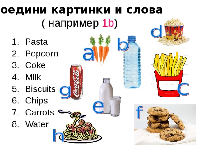 Соедини картинки и слова  (  например 1 b ) Pasta Popcorn Coke Milk Biscuits Chips Carrots Water 