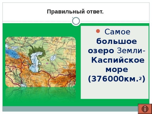Правильный ответ. Самое большое  озеро Земли-   Каспийское море  (376000км. 2 )   