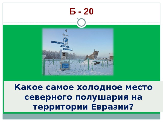 Б - 20 Какое самое холодное место северного полушария на территории Евразии? 