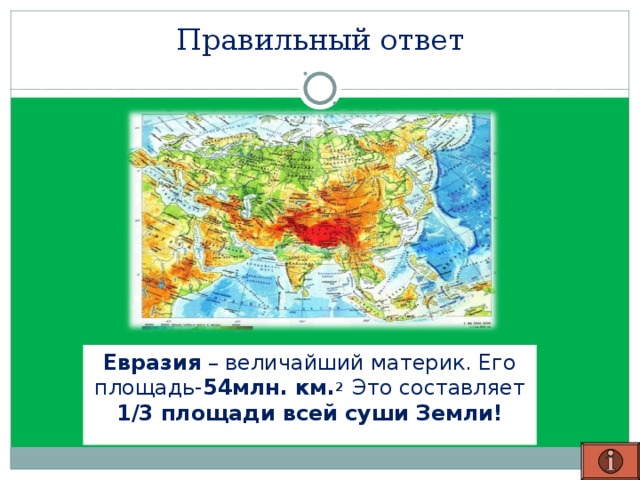 Правильный ответ Евразия – величайший материк. Его площадь- 54млн. км. 2 Это составляет 1/3  площади всей суши Земли!   