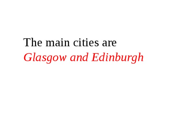 The main cities are Glasgow and Edinburgh 