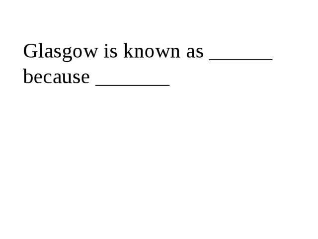 Glasgow is known as ______ because _______ 