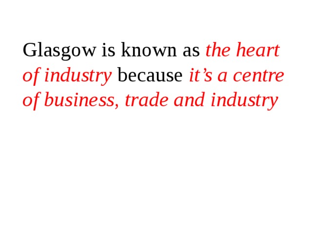 Glasgow is known as the heart of industry because it’s a centre of business, trade and industry 