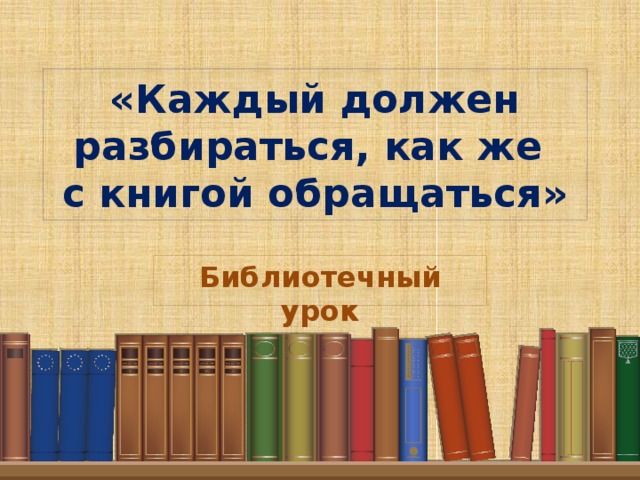 «Каждый должен разбираться, как же  с книгой обращаться» Библиотечный урок