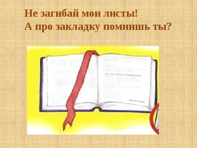 Не загибай мои листы! А про закладку помнишь ты?