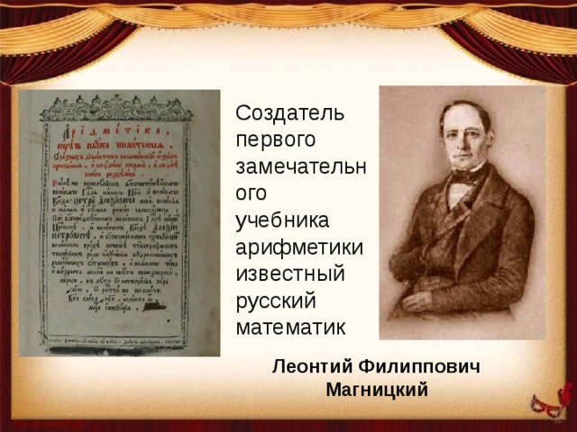 Создатель первого замечательного учебника арифметики известный русский математик Леонтий Филиппович  Магницкий 