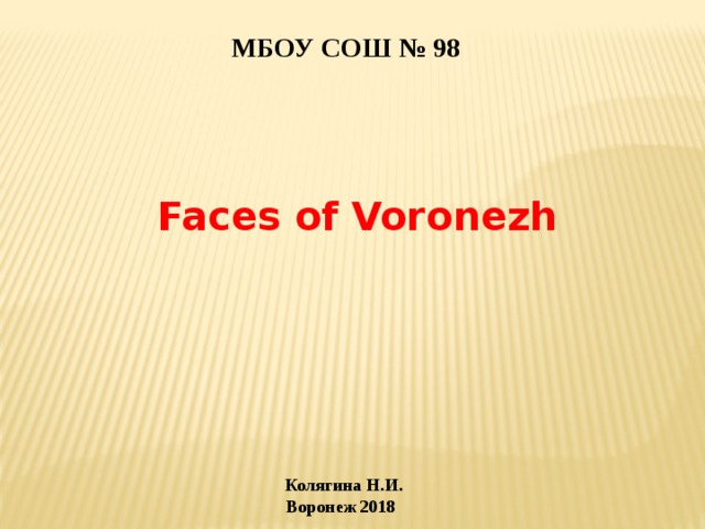 МБОУ СОШ № 98 Faces of Voronezh Колягина Н.И.  Воронеж 2018 