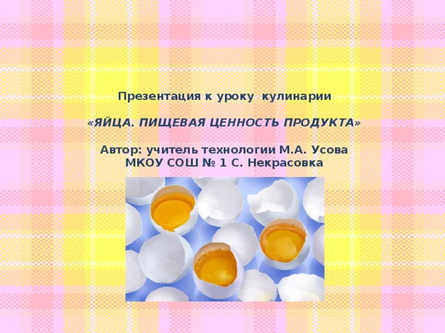 Презентация к уроку кулинарии  «ЯЙЦА. ПИЩЕВАЯ ЦЕННОСТЬ ПРОДУКТА»  Автор: учитель технологии М.А. Усова МКОУ СОШ № 1 С. Некрасовка 