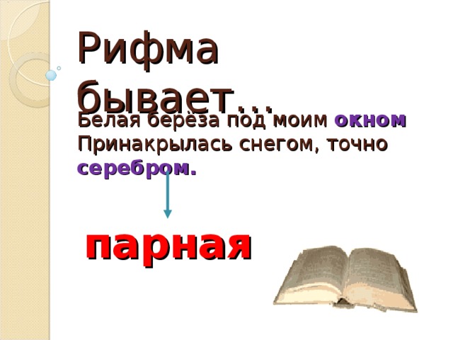 Рифма бывает… Белая берёза под моим окном  Принакрылась снегом, точно серебром. парная 