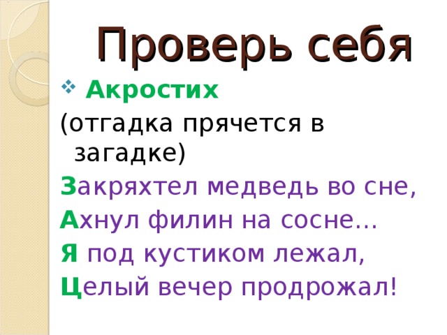 Проверь себя  Акростих  ( отгадка прячется в загадке ) З акряхтел медведь во сне, А хнул филин на сосне… Я под кустиком лежал, Ц елый вечер продрожал! 