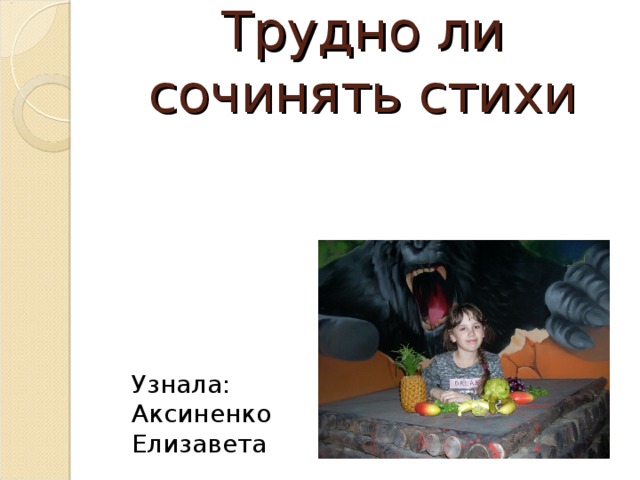 Узнала: Аксиненко Елизавета Трудно ли сочинять стихи А ещё нас интересовал вопрос, легко ли быть поэтом, можно  ли самим рифмовать слова, чтобы получилось стихотворение. Веприцкая Анастасия и Янсуфина Вилена вспомнили, как Незнайка, герой произведения Н.Н.Носова, решил стать поэтом и что из этого вышло.  