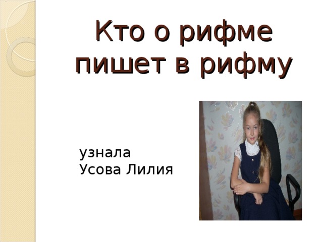 Кто о рифме пишет в рифму узнала Усова Лилия Алимова Эмилия нашла в Интернете несколько стихотворений, посвящённых рифме. Очень интересные строки посвятили рифме поэты Фёдор Сологуб и Булат Окуджава.  