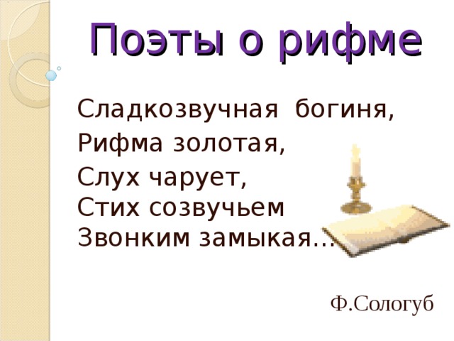 Поэты о рифме Сладкозвучная богиня, Рифма золотая, Слух чарует,  Стих созвучьем  Звонким замыкая…  Ф.Сологуб  