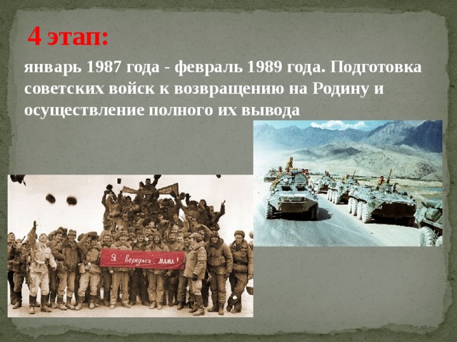 4 этап: январь 1987 года - февраль 1989 года. Подготовка советских войск к возвращению на Родину и осуществление полного их вывода 