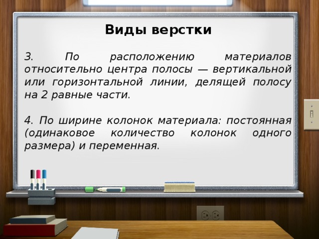 Виды верстки  3. По расположению материалов относительно центра полосы — вертикальной или горизонтальной линии, делящей полосу на 2 равные части.  4. По ширине колонок материала: постоянная (одинаковое количество колонок одного размера) и переменная.