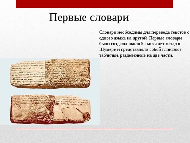 Первые словари Словари необходимы для перевода текстов с одного языка на другой. Первые словари были созданы около 5 тысяч лет назад в Шумере и представляли собой глиняные таблички, разделенные на две части. 