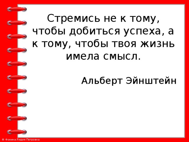 Стремись не к тому, чтобы добиться успеха, а к тому, чтобы твоя жизнь имела смысл. Альберт Эйнштейн   