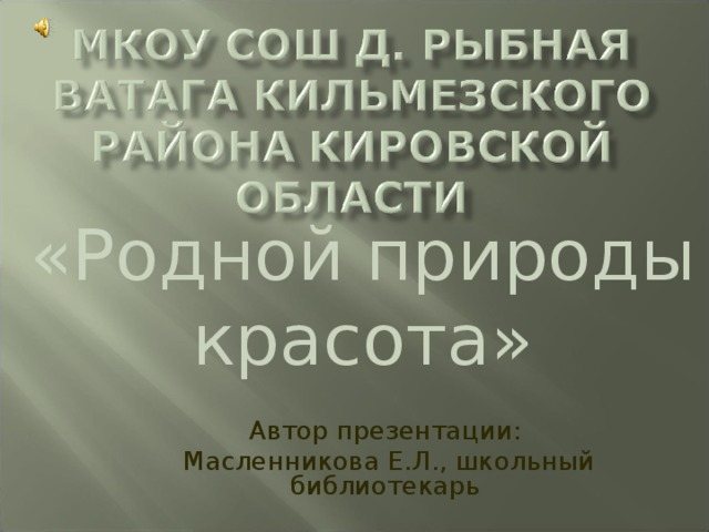 «Родной природы красота» Автор презентации:  Масленникова Е.Л., школьный библиотекарь 