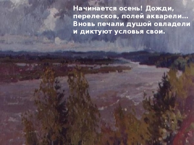 Начинается осень! Дожди, перелесков, полей акварели… Вновь печали душой овладели и диктуют условья свои. 