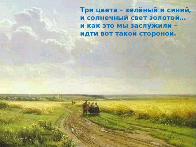 Три цвета – зелёный и синий, и солнечный свет золотой… и как это мы заслужили – идти вот такой стороной. 